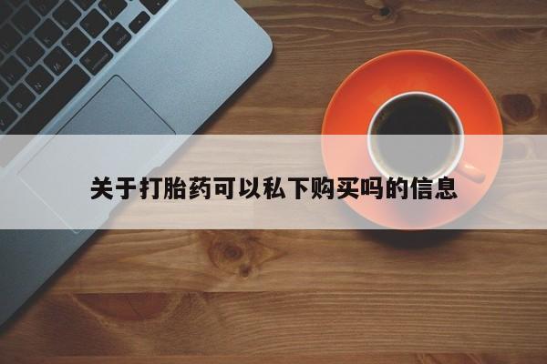 温州有私人买打胎药关于打胎药可以私下购买吗的信息