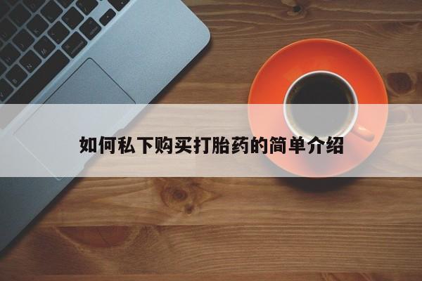 温州有私人买打胎药如何私下购买打胎药的简单介绍