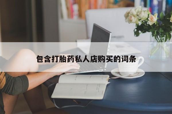 温州有私人买打胎药包含打胎药私人店购买的词条