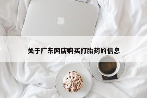 温州有私人买打胎药关于广东网店购买打胎药的信息
