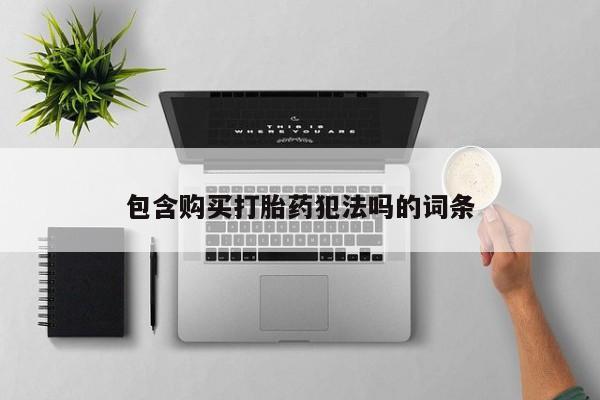 温州有私人买打胎药包含购买打胎药犯法吗的词条