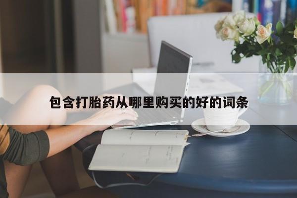 温州有私人买打胎药包含打胎药从哪里购买的好的词条