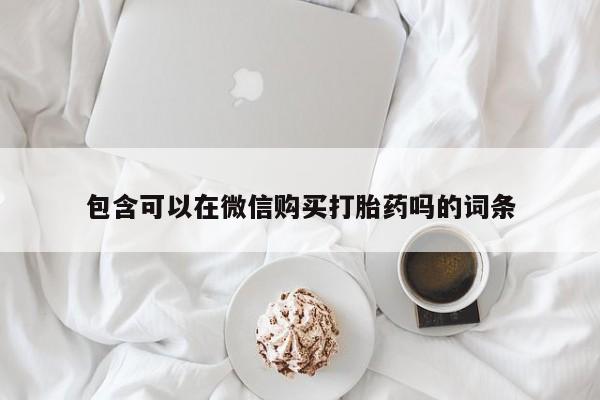 温州有私人买打胎药包含可以在微信购买打胎药吗的词条