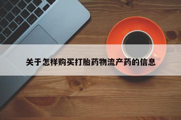 温州有私人买打胎药关于怎样购买打胎药物流产药的信息