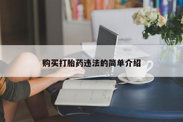 温州有私人买打胎药购买打胎药违法的简单介绍